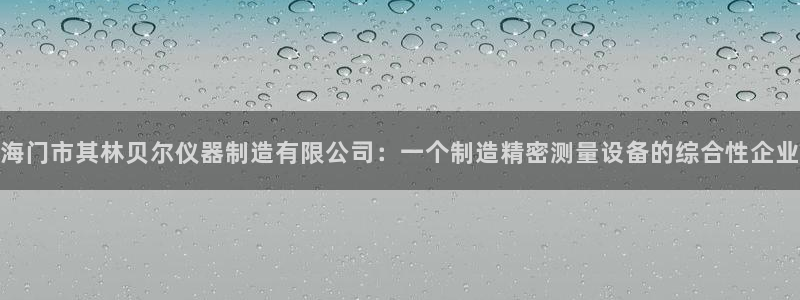意昂体育3招商电话号码：海门市其林贝尔仪器制造有限公司：一个