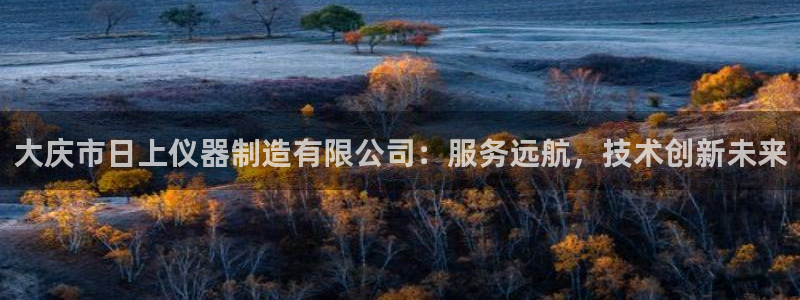 意昂体育3平台是正规平台吗知乎：大庆市日上仪器制造有限公司：