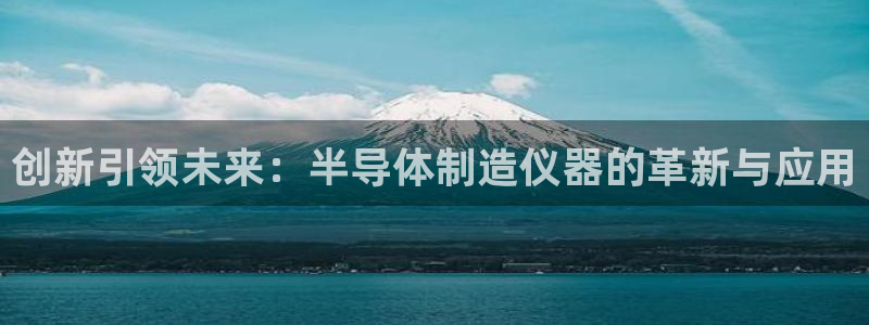 意昂体育3平台注册要钱吗安全吗：创新引领未来：半导体制造仪器