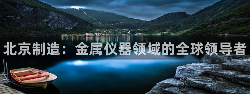 意昂3娱乐是那个系列的台子：北京制造：金属仪器领域的全球领导