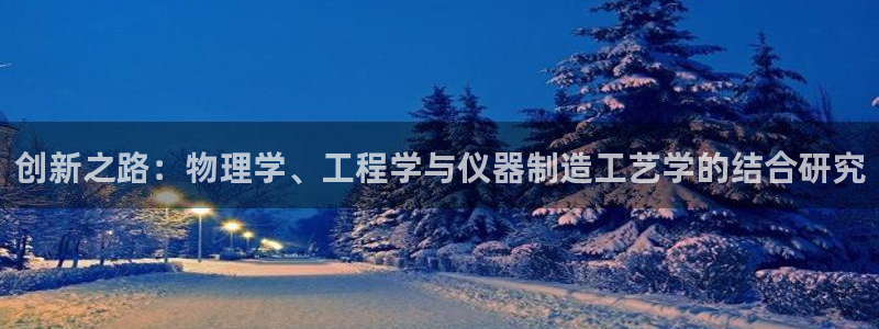 意昂体育3平台注册流程图：创新之路：物理学、工程学与仪器制造