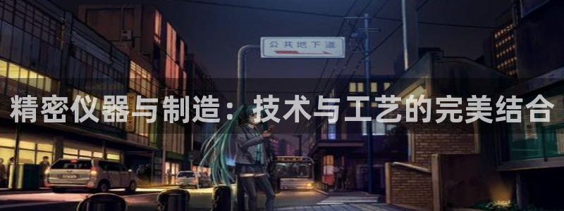 意昂体育3平台注册要钱吗：精密仪器与制造：技术与工艺的完美结