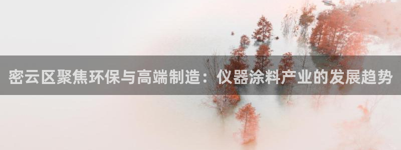 意昂体育3招商电话号码：密云区聚焦环保与高端制造：仪器涂料产