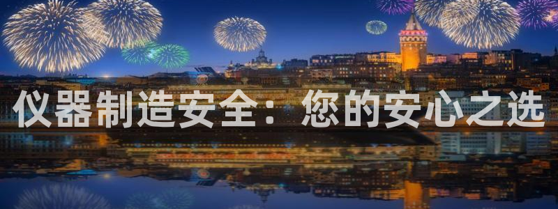 意昂3娱乐首页官网下载：仪器制造安全：您的安心之选