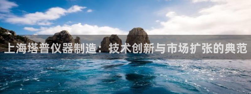 意昂3科技：上海塔普仪器制造：技术创新与市场扩张的典范