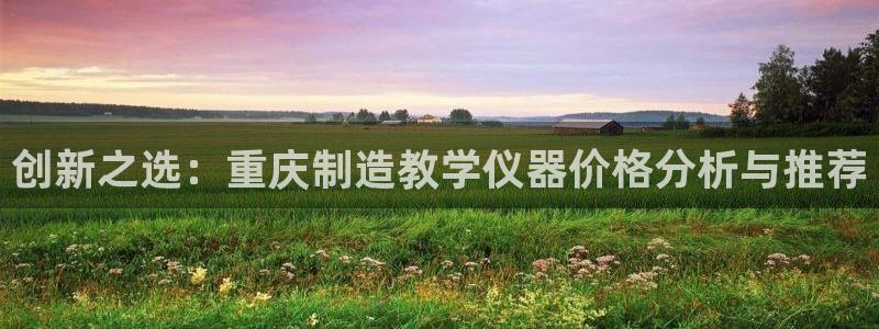意昂体育3招商电话地址是多少：创新之选：重庆制造教学仪器价格