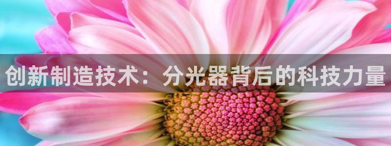 意昂3集团：创新制造技术：分光器背后的科技力量