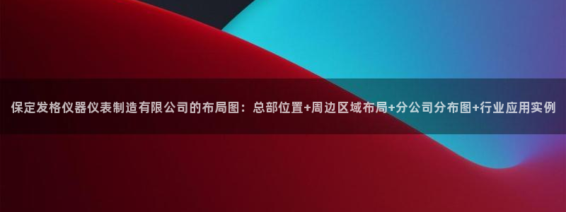 意昂体育3注册：保定发格仪器仪表制造有限公司的布局图：总部位