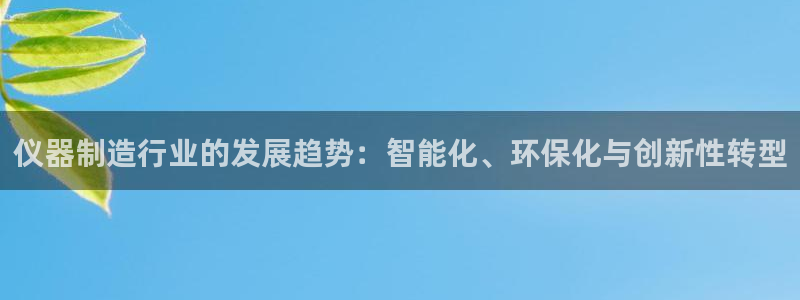 意昂体育3招商电话地址：仪器制造行业的发展趋势：智能化、环保