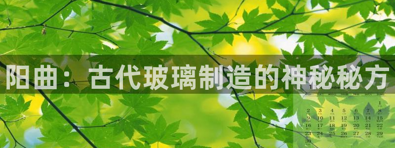 德国意昂3集团：阳曲：古代玻璃制造的神秘秘方