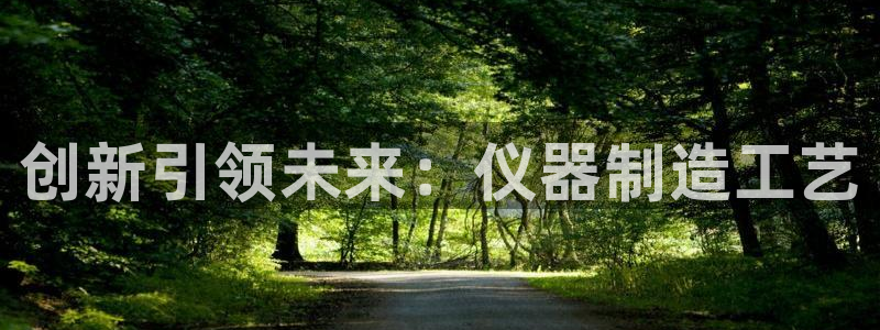 意昂体育3招商电话号码查询是多少：创新引领未来：仪器制造工艺