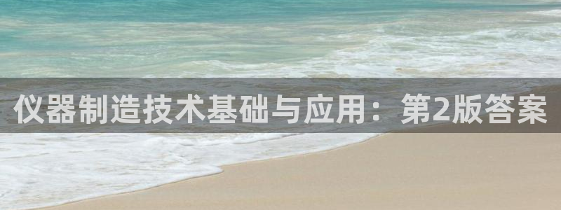 意昂集团官网：仪器制造技术基础与应用：第2版答案