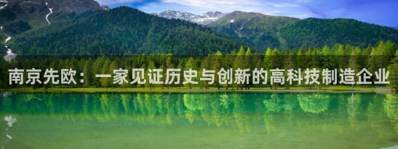 意昂3开户：南京先欧：一家见证历史与创新的高科技制造企业