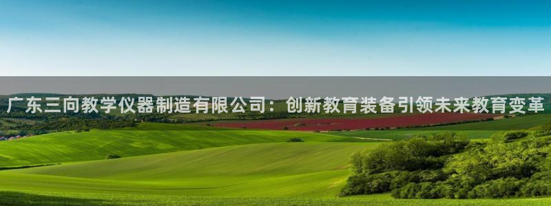 意昂体育3招商电话是多少啊：广东三向教学仪器制造有限公司：创