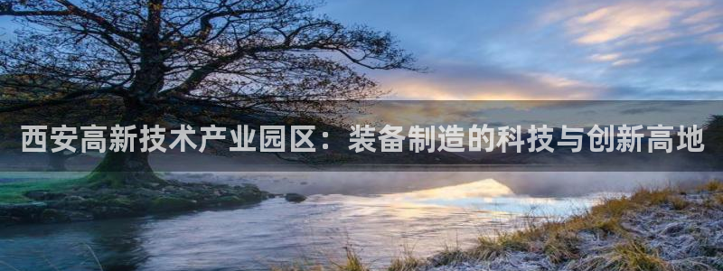 意昂体育3平台注册要钱吗：西安高新技术产业园区：装备制造的科