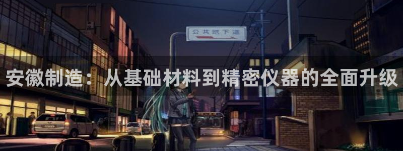 意昂体育3招商电话号码是多少：安徽制造：从基础材料到精密仪器