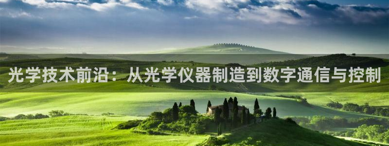 意昂3娱乐：光学技术前沿：从光学仪器制造到数字通信与控制