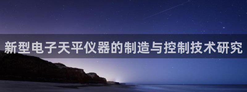 意昂3神州：新型电子天平仪器的制造与控制技术研究