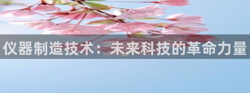 意昂3官网：仪器制造技术：未来科技的革命力量