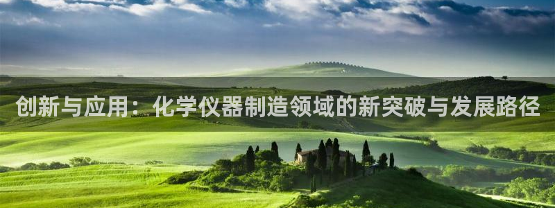 意昂3娱乐首页网站大全：创新与应用：化学仪器制造领域的新突破