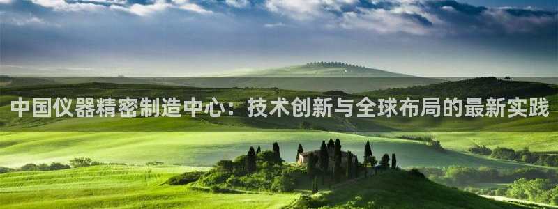 意昂体育3平台是正规平台吗知乎：中国仪器精密制造中心：技术创