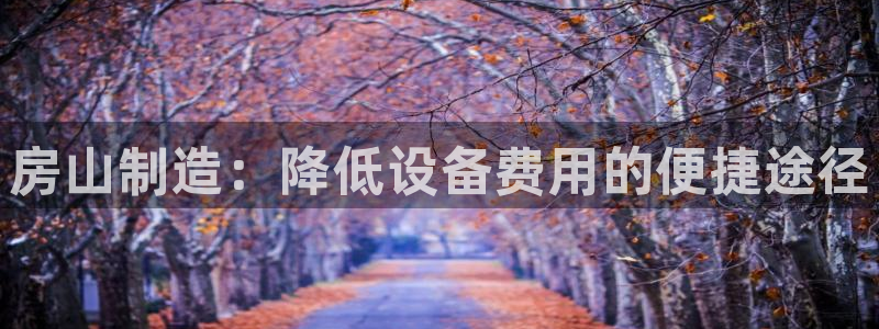 意昂体育3平台是正规平台吗：房山制造：降低设备费用的便捷途径