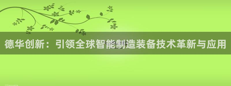 意昂体育3娱乐：德华创新：引领全球智能制造装备技术革新与应用
