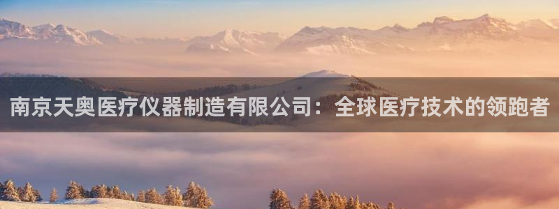 德国意昂3集团：南京天奥医疗仪器制造有限公司：全球医疗技术的