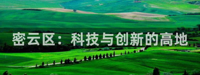 意昂体育3招商电话地址查询：密云区：科技与创新的高地