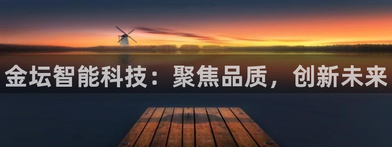 意昂体育3平台注册要钱吗安全吗：金坛智能科技：聚焦品质，创新