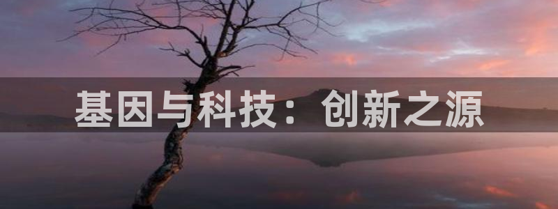 意昂体育3招商电话号码是多少：基因与科技：创新之源