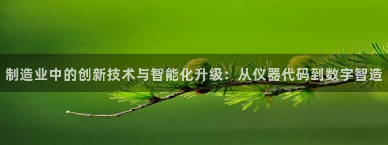 意昂3娱乐40996：制造业中的创新技术与智能化升级：从仪器