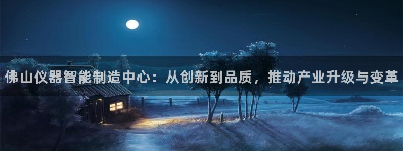 意昂3科技：佛山仪器智能制造中心：从创新到品质，推动产业升级