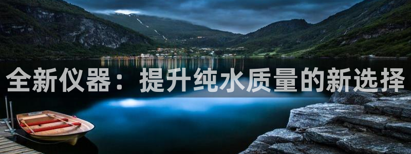 意昂体育3招商电话号码是多少号：全新仪器：提升纯水质量的新选