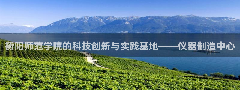 意昂体育3招商电话号码是多少啊：衡阳师范学院的科技创新与实践