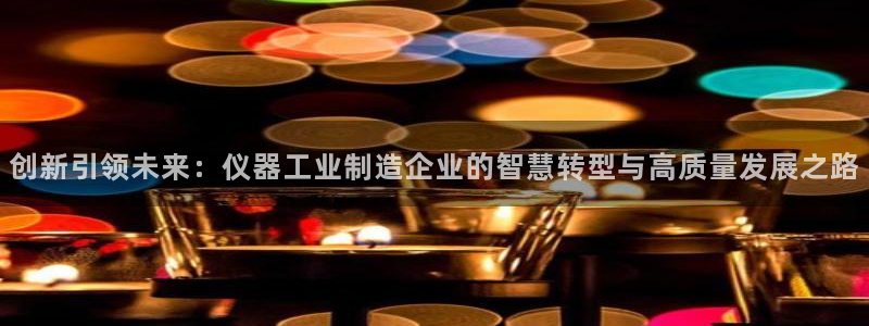 意昂体育3招商电话号码是多少啊：创新引领未来：仪器工业制造企