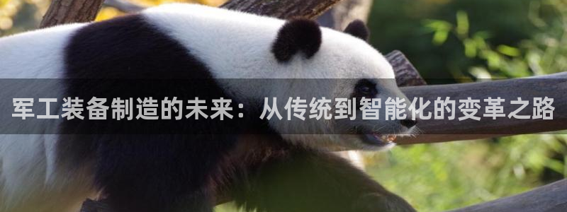 意昂体育3平台注册要钱吗：军工装备制造的未来：从传统到智能化