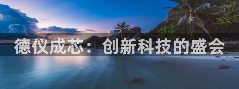 德国意昂3集团：德仪成芯：创新科技的盛会