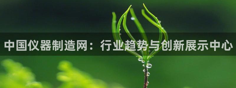 意昂3娱乐首页官网下载：中国仪器制造网：行业趋势与创新展示中