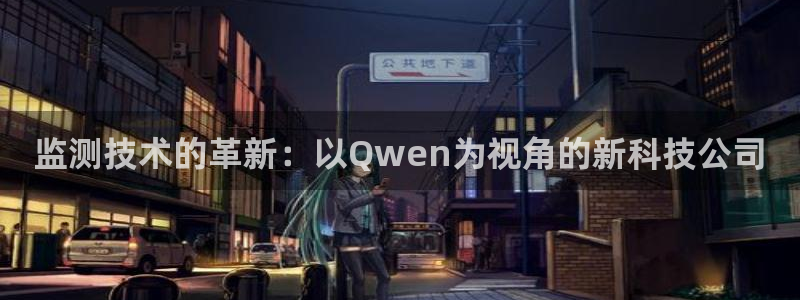 意昂体育3招商电话号码查询：监测技术的革新：以Qwen为视角